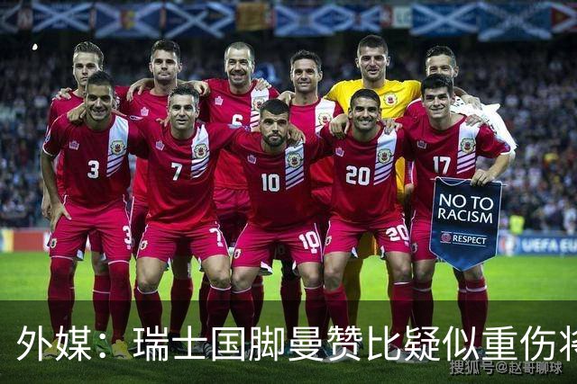 外媒：瑞士国脚曼赞比疑似重伤将缺战哥伦比亚，球队遭遇伤病危机