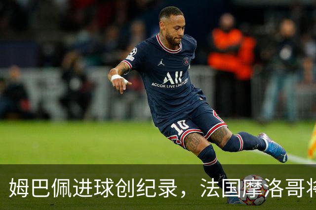 姆巴佩进球创纪录，法国摩洛哥将上演强强对话