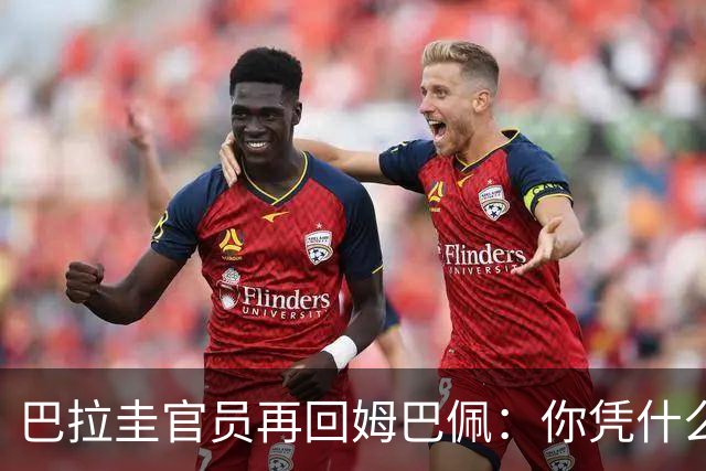 巴拉圭官员再回姆巴佩：你凭什么说我不配或卑鄙？这是性别暴力！