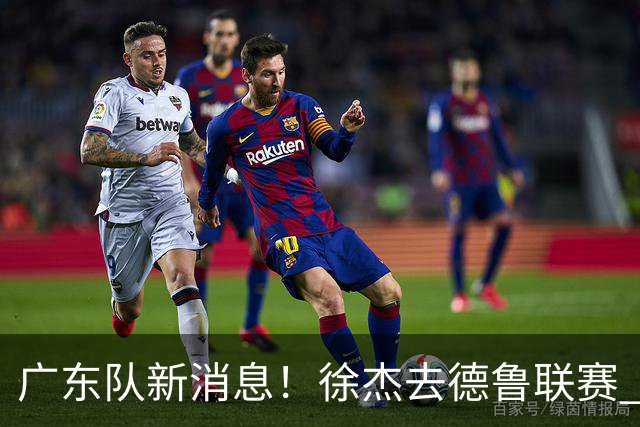 广东队新消息！徐杰去德鲁联赛 胡明轩恢复良好 杜润旺痛失顶薪合同