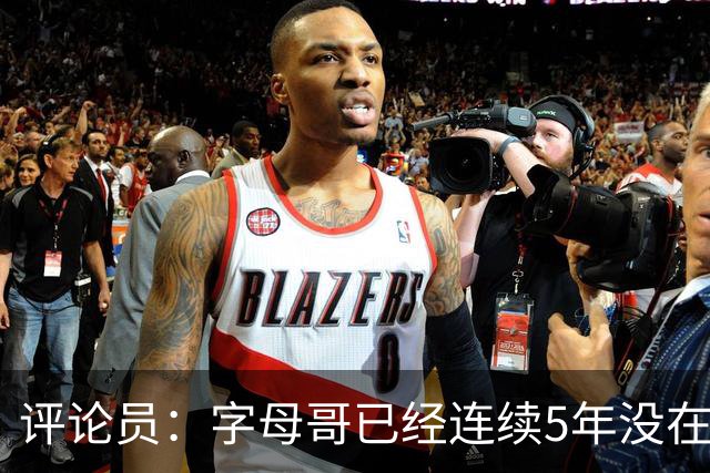 评论员：字母哥已经连续5年没在季后赛有所建树 他缺乏职业素养