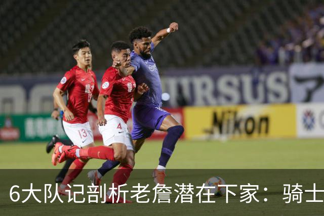 6大队记剖析老詹潜在下家：骑士勇士可能性最大 助狼夺冠可成GOAT